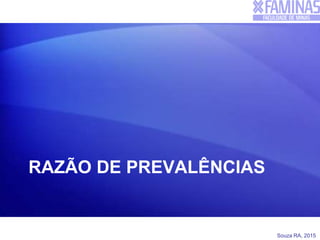 Souza RA, 2015
RAZÃO DE PREVALÊNCIAS
 