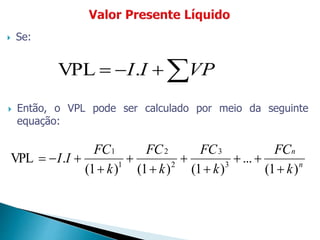  Então, o VPL pode ser calculado por meio da seguinte
equação:
 VPII.VPL
 Se:
n
n
k
FC
k
FC
k
FC
k
FC
II
)(1
...
)(1)(1)(1
.VPL 3
3
2
2
1
1








 