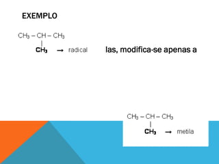 EXEMPLO
Para dar nome às alquilas, modifica-se apenas a
terminação para ila.
 