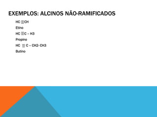 EXEMPLOS: ALCINOS NÃO-RAMIFICADOS
HC CH
Etino
HC C – H3
Propino
HC C – CH2- CH3
Butino
 