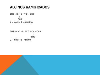 ALCINOS RAMIFICADOS
CH3 – CH - C C – CH3
l
CH3
4 – metil – 2 – pentino
CH3 – CH2 - C C – CH – CH3
l
CH3
2 – metil – 3 - hexino
 