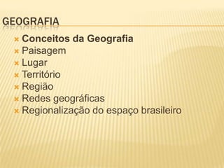 GEOGRAFIA
  Conceitos da Geografia
  Paisagem
  Lugar
  Território
  Região
  Redes geográficas
  Regionalização do espaço brasileiro
 