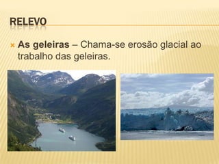 RELEVO

   As geleiras – Chama-se erosão glacial ao
    trabalho das geleiras.
 