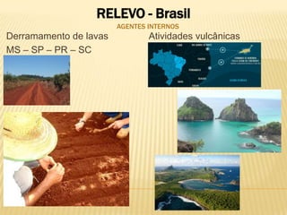 RELEVO - Brasil
                        AGENTES INTERNOS
Derramamento de lavas           Atividades vulcânicas
MS – SP – PR – SC
 