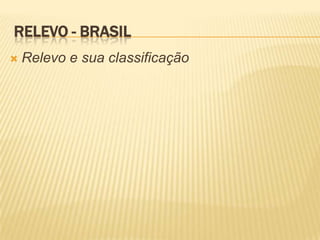 RELEVO - BRASIL
   Relevo e sua classificação
 