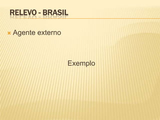 RELEVO - BRASIL

   Agente externo



                     Exemplo
 