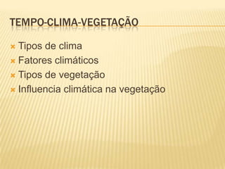 TEMPO-CLIMA-VEGETAÇÃO

 Tipos de clima
 Fatores climáticos

 Tipos de vegetação

 Influencia climática na vegetação
 