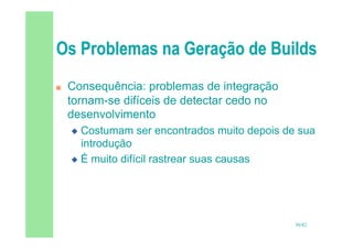30/82
 Consequência: problemas de integração
tornam-se difíceis de detectar cedo no
desenvolvimento
 Costumam ser encontrados muito depois de sua
introdução
 É muito difícil rastrear suas causas
 