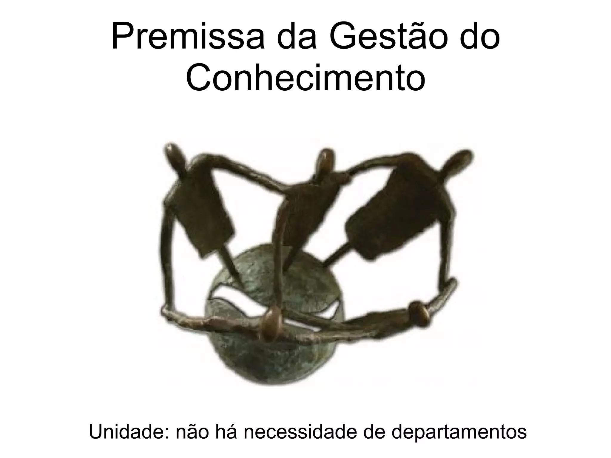 Premissa da Gestão do Conhecimento Unidade: não há necessidade de departamentos 