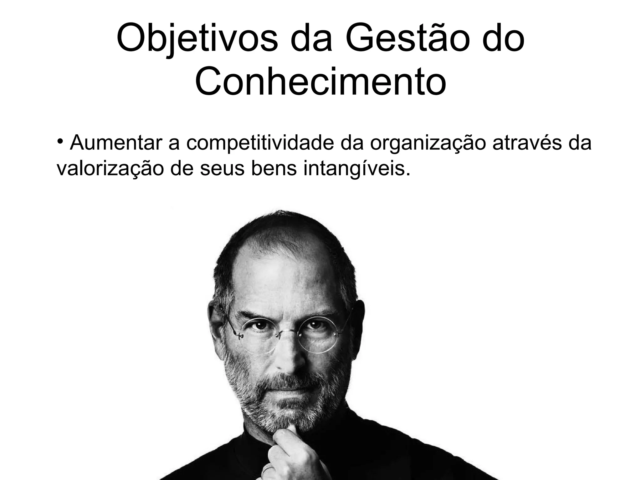 Objetivos da Gestão do Conhecimento Aumentar a competitividade da organização através da valorização de seus bens intangíveis. 