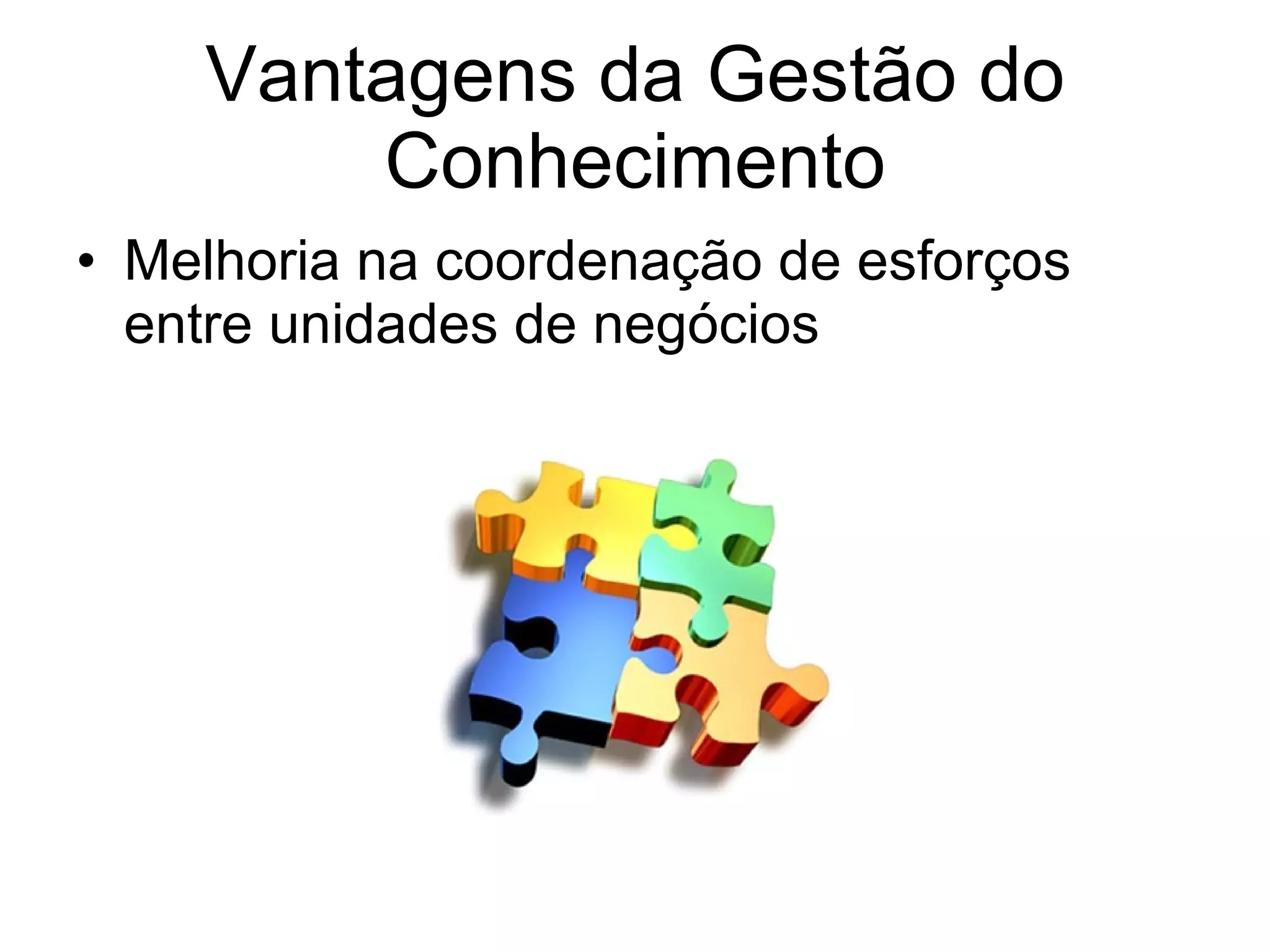Vantagens da Gestão do Conhecimento Melhoria na coordenação de esforços entre unidades de negócios 