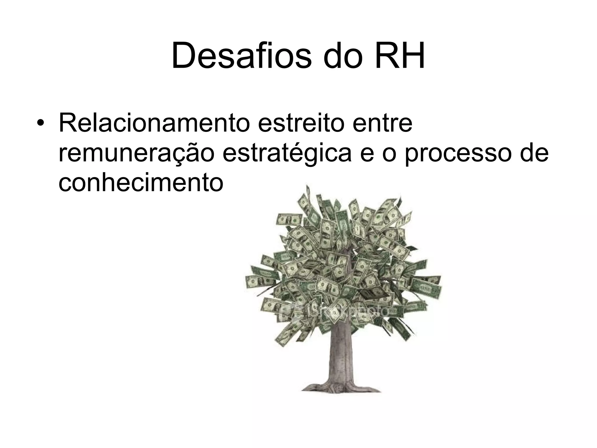 Desafios do RH Relacionamento estreito entre remuneração estratégica e o processo de conhecimento 