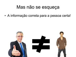 Mas não se esqueça A informação correta para a pessoa certa! 