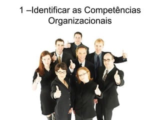 1 –Identificar as Competências
Organizacionais
 