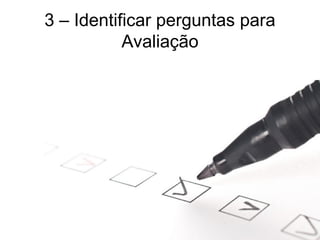3 – Identificar perguntas para
Avaliação
 