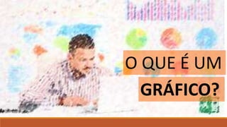 O QUE É UM
GRÁFICO?
 