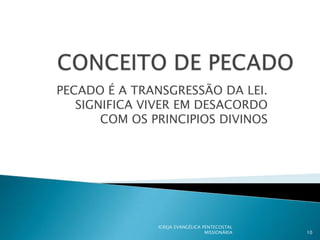 PECADO É A TRANSGRESSÃO DA LEI.
   SIGNIFICA VIVER EM DESACORDO
       COM OS PRINCIPIOS DIVINOS




               IGREJA EVANGÉLICA PENTECOSTAL
                                  MISSIONÁRIA   10
 