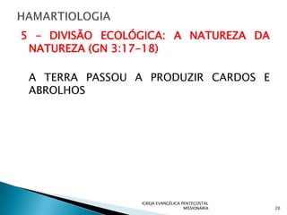 5 – DIVISÃO ECOLÓGICA: A NATUREZA DA
 NATUREZA (GN 3:17-18)

 A TERRA PASSOU A PRODUZIR CARDOS E
 ABROLHOS




                 IGREJA EVANGÉLICA PENTECOSTAL
                                    MISSIONÁRIA   20
 