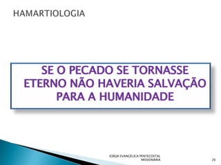 SE O PECADO SE TORNASSE
ETERNO NÃO HAVERIA SALVAÇÃO
      PARA A HUMANIDADE




            IGREJA EVANGÉLICA PENTECOSTAL
                               MISSIONÁRIA   26
 
