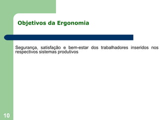 Objetivos da Ergonomia
10
Segurança, satisfação e bem-estar dos trabalhadores inseridos nos
respectivos sistemas produtivos
 