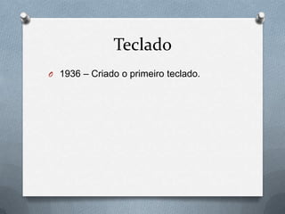 Teclado
O 1936 – Criado o primeiro teclado.
 