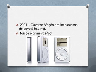 O 2001 – Governo Afegão proíbe o acesso
  do povo à Internet.
O Nasce o primeiro iPod.
 