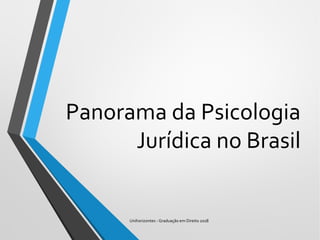 Panorama da Psicologia
Jurídica no Brasil
Unihorizontes - Graduação em Direito 2018
 