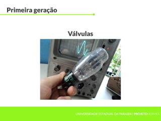 UNIVERSIDADE ESTADUAL DA PARAÍBA | PROJETOHERMES
Primeira geração
Válvulas
 