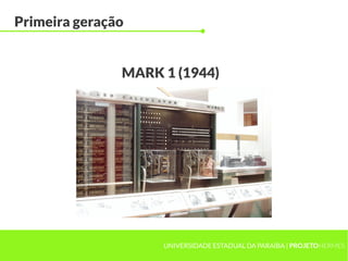 UNIVERSIDADE ESTADUAL DA PARAÍBA | PROJETOHERMES
Primeira geração
MARK 1 (1944)
 