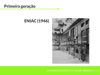UNIVERSIDADE ESTADUAL DA PARAÍBA | PROJETOHERMES
Primeira geração
ENIAC (1946)
 