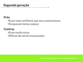 UNIVERSIDADE ESTADUAL DA PARAÍBA | PROJETOHERMES
Segunda geração
●
Eram mais confiáveis que seus antecessores
●
Ocupavam menos espaço
Prós
●
Eram muito caros
●
Difíceis de serem manuseados
Contras
 