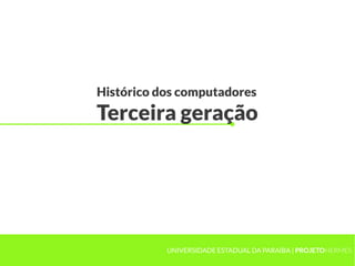 Histórico dos computadores
Terceira geração
UNIVERSIDADE ESTADUAL DA PARAÍBA | PROJETOHERMES
 
