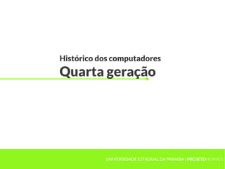 Histórico dos computadores
Quarta geração
UNIVERSIDADE ESTADUAL DA PARAÍBA | PROJETOHERMES
 