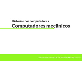 Histórico dos computadores
Computadores mecânicos
UNIVERSIDADE ESTADUAL DA PARAÍBA | PROJETOHERMES
 