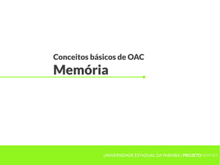 Conceitos básicos de OAC
Memória
UNIVERSIDADE ESTADUAL DA PARAÍBA | PROJETOHERMES
 