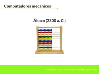 UNIVERSIDADE ESTADUAL DA PARAÍBA | PROJETOHERMES
Computadores mecânicos
Ábaco (2300 a. C.)
 