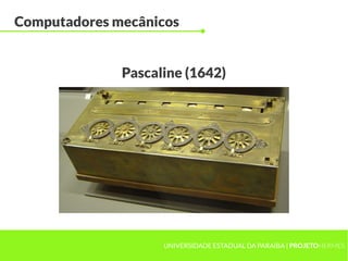 UNIVERSIDADE ESTADUAL DA PARAÍBA | PROJETOHERMES
Computadores mecânicos
Pascaline (1642)
 