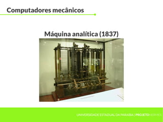 UNIVERSIDADE ESTADUAL DA PARAÍBA | PROJETOHERMES
Computadores mecânicos
Máquina analítica (1837)
 