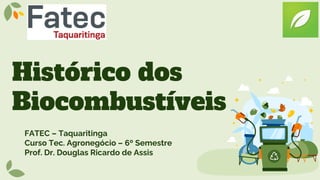 Histórico dos
Biocombustíveis
FATEC – Taquaritinga
Curso Tec. Agronegócio – 6º Semestre
Prof. Dr. Douglas Ricardo de Assis
 
