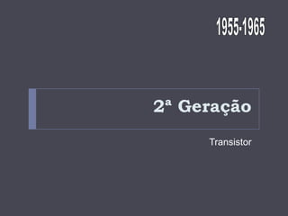 2ª Geração
Transistor

 