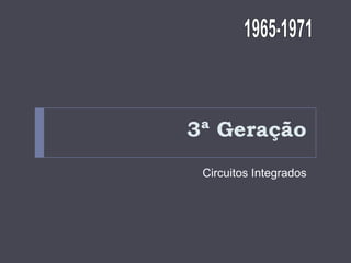 3ª Geração
Circuitos Integrados

 
