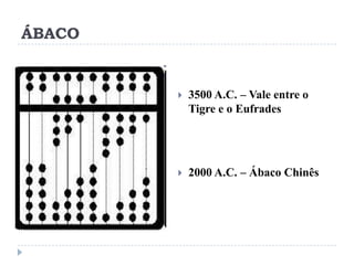 ÁBACO



3500 A.C. – Vale entre o
Tigre e o Eufrades



2000 A.C. – Ábaco Chinês

 