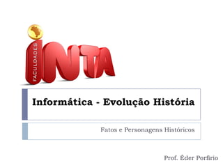 Informática - Evolução História
Fatos e Personagens Históricos

Prof. Éder Porfírio

 