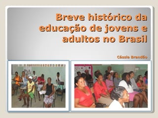 Breve histórico da educação de jovens e adultos no Brasil Cássia Brandão Cássia Brandão 