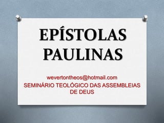 EPÍSTOLAS
PAULINAS
wevertontheos@hotmail.com
SEMINÁRIO TEOLÓGICO DAS ASSEMBLEIAS
DE DEUS
 