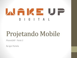Projetando	
  Mobile
PhoneGAP	
  -­‐	
  Parte	
  2	
  
!
By	
  Igor	
  Portela
 