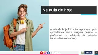 @professorcbs
@professorcbs
Na aula de hoje:
A aula de hoje foi muito importante, pois
aprendemos sobre imagem pessoal e
profissional, a influência da primeira
impressão e networking.
13
 