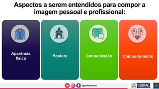 @professorcbs
@professorcbs
Aspectos a serem entendidos para compor a
imagem pessoal e profissional:
6
Aparência
física
Postura Comunicação Comportamento
 