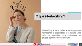 @professorcbs
@professorcbs
OqueéNetworking?
Networking é uma palavra em inglês que
representa a capacidade de manter uma
rede de contatos com indivíduos ou
grupos com interesses comuns
9
 