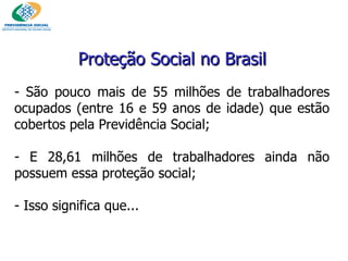 São pouco mais de 55 milhões de trabalhadores ocupados (entre 16 e 59 anos de idade) que estão cobertos pela Previdência Social; E 28,61 milhões de trabalhadores ainda não possuem essa proteção social; - Isso significa que... Proteção Social no Brasil 